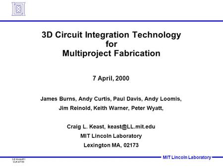 MIT Lincoln Laboratory 3-D Kickoff 1 CLK 4/7/00 3D Circuit Integration Technology for Multiproject Fabrication 7 April, 2000 James Burns, Andy Curtis,