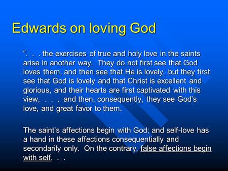 Edwards on loving God “. . . the exercises of true and holy love in the saints arise in another way. They do not first see that God loves them, and.