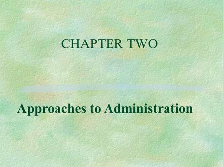 CHAPTER TWO Approaches to Administration. Objectives, 1 §1. Name the first great leader that drew attention to the study of administration. §2. Name and.