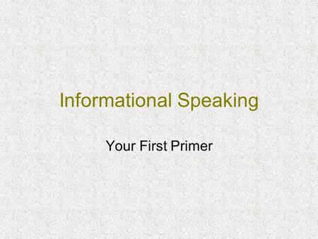 Informational Speaking Your First Primer. Two Things Everyone Should Know: Your subject Your audience.