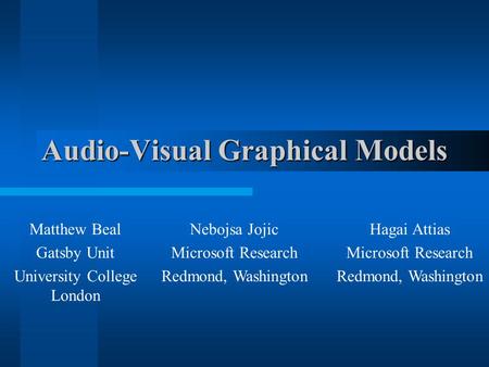 Audio-Visual Graphical Models Matthew Beal Gatsby Unit University College London Nebojsa Jojic Microsoft Research Redmond, Washington Hagai Attias Microsoft.