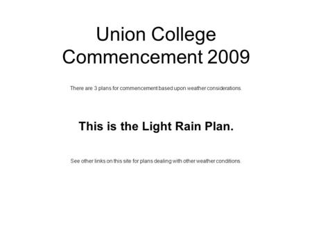 Union College Commencement 2009 There are 3 plans for commencement based upon weather considerations. This is the Light Rain Plan. See other links on this.