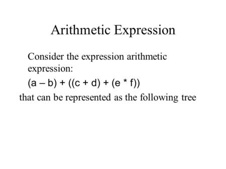 Arithmetic Expression Consider the expression arithmetic expression: (a – b) + ((c + d) + (e * f)) that can be represented as the following tree.