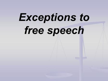 Exceptions to free speech. Free speech as an exercise of liberty: when are we justified in restricting it? According to Mill’s Harm Principle? “The only.