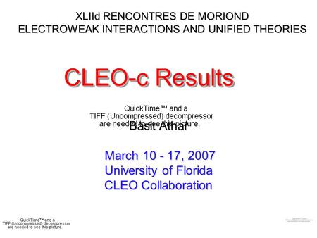 XLIId RENCONTRES DE MORIOND ELECTROWEAK INTERACTIONS AND UNIFIED THEORIES CLEO-c Results Basit Athar March 10 - 17, 2007 University of Florida CLEO Collaboration.