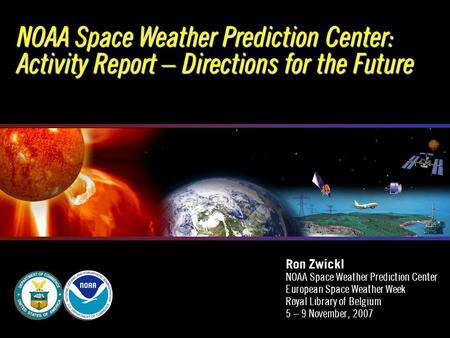 NOAA Space Weather Prediction Center: Activity Report – Directions for the Future Ron Zwickl NOAA Space Weather Prediction Center European Space Weather.