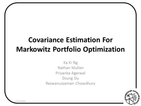 Covariance Estimation For Markowitz Portfolio Optimization Ka Ki Ng Nathan Mullen Priyanka Agarwal Dzung Du Rezwanuzzaman Chowdhury 2/24/20101.