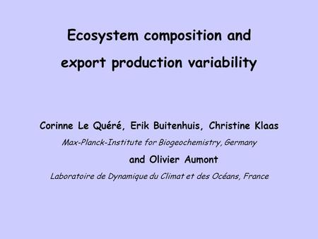 Ecosystem composition and export production variability Corinne Le Quéré, Erik Buitenhuis, Christine Klaas Max-Planck-Institute for Biogeochemistry, Germany.
