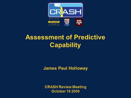 Assessment of Predictive Capability James Paul Holloway CRASH Review Meeting October 19 2009.