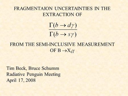 FRAGMENTAION UNCERTAINTIES IN THE EXTRACTION OF FROM THE SEMI-INCLUSIVE MEASUREMENT OF B  X d  Tim Beck, Bruce Schumm Radiative Penguin Meeting April.
