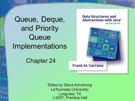 Queue, Deque, and Priority Queue Implementations Chapter 24 Slides by Steve Armstrong LeTourneau University Longview, TX  2007,  Prentice Hall.