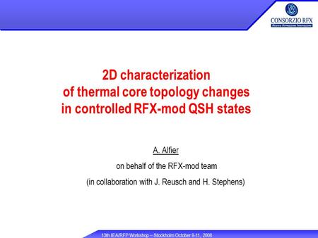 13th IEA/RFP Workshop – Stockholm October 9-11, 2008 2D characterization of thermal core topology changes in controlled RFX-mod QSH states A. Alfier on.