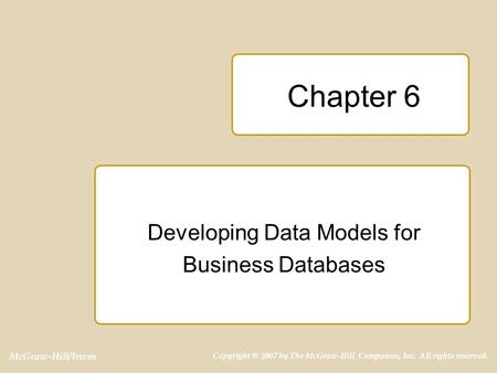 McGraw-Hill/Irwin Copyright © 2007 by The McGraw-Hill Companies, Inc. All rights reserved. Chapter 6 Developing Data Models for Business Databases.