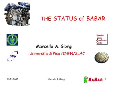 11/21/2002Marcello A. Giorgi1 THE STATUS of BABAR Marcello A. Giorgi Università di Pisa /INFN/SLAC.