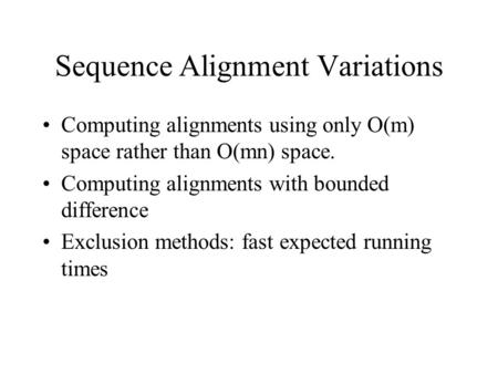 Sequence Alignment Variations Computing alignments using only O(m) space rather than O(mn) space. Computing alignments with bounded difference Exclusion.
