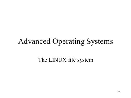 19 Advanced Operating Systems The LINUX file system.