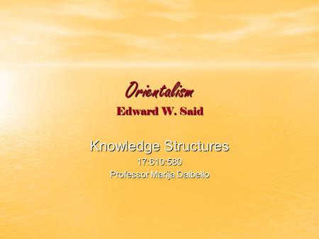 Orientalism Edward W. Said Knowledge Structures 17:610:580 Professor Marija Dalbello.