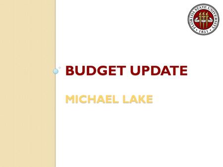 BUDGET UPDATE MICHAEL LAKE. State of the Economy State Revenues – Consumer spending is up; therefore, state revenues are up Revenue Estimating Conference.