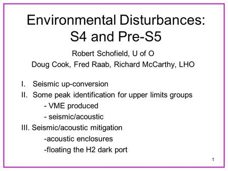 1 Environmental Disturbances: S4 and Pre-S5 Robert Schofield, U of O Doug Cook, Fred Raab, Richard McCarthy, LHO I.Seismic up-conversion II.Some peak identification.