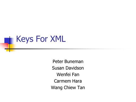 Keys For XML Peter Buneman Susan Davidson Wenfei Fan Carmem Hara Wang Chiew Tan.