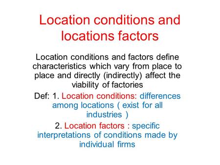 Location conditions and locations factors Location conditions and factors define characteristics which vary from place to place and directly (indirectly)