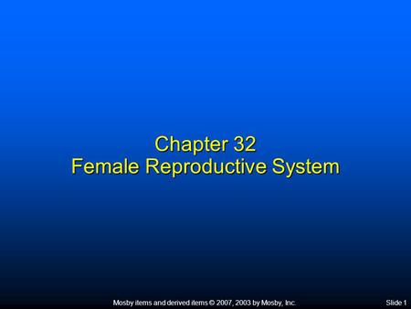 Mosby items and derived items © 2007, 2003 by Mosby, Inc.Slide 1 Chapter 32 Female Reproductive System.