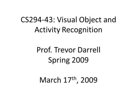CS294‐43: Visual Object and Activity Recognition Prof. Trevor Darrell Spring 2009 March 17 th, 2009.