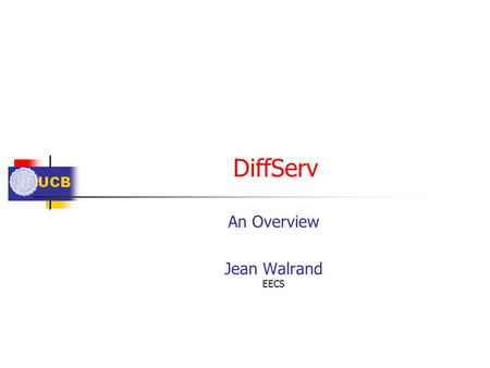 UCB DiffServ An Overview Jean Walrand EECS. UCB Outline DiffServ Goal Solution Worst Case Admission Control Measurement-Based Admission Control Bandwidth.