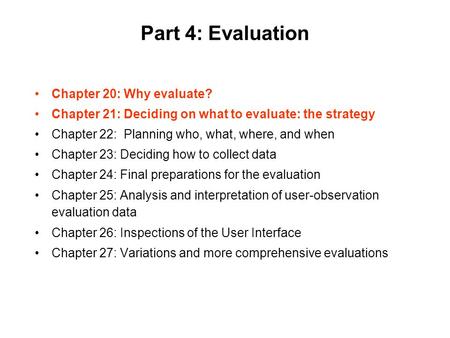 Part 4: Evaluation Chapter 20: Why evaluate? Chapter 21: Deciding on what to evaluate: the strategy Chapter 22: Planning who, what, where, and when Chapter.