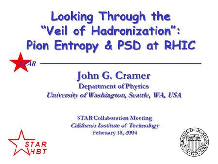 STAR Looking Through the “Veil of Hadronization”: Pion Entropy & PSD at RHIC John G. Cramer Department of Physics University of Washington, Seattle, WA,