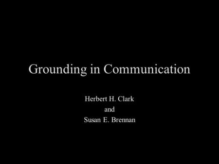 Grounding in Communication Herbert H. Clark and Susan E. Brennan.