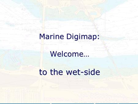 For further information or to get involved in service testing contact Marine Digimap: Welcome… to the wet-side.