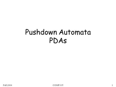 Fall 2004COMP 3351 Pushdown Automata PDAs. Fall 2004COMP 3352 Pushdown Automaton -- PDA Input String Stack States.