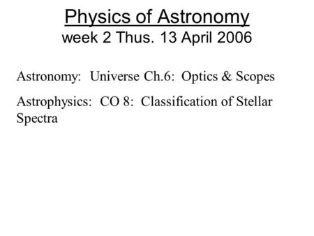 Physics of Astronomy week 2 Thus. 13 April 2006 Astronomy: Universe Ch.6: Optics & Scopes Astrophysics: CO 8: Classification of Stellar Spectra.