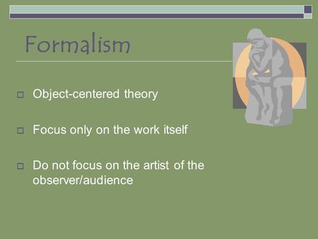 Formalism  Object-centered theory  Focus only on the work itself  Do not focus on the artist of the observer/audience.