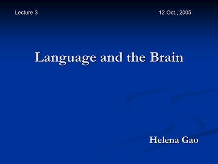 Language and the Brain Helena Gao Helena Gao Lecture 3 12 Oct., 2005.