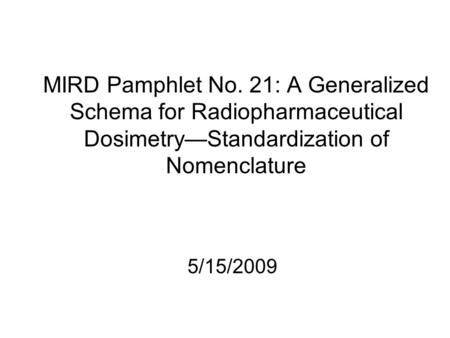 MIRD Pamphlet No. 21: A Generalized Schema for Radiopharmaceutical Dosimetry—Standardization of Nomenclature 5/15/2009.