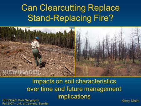 Can Clearcutting Replace Stand-Replacing Fire? Impacts on soil characteristics over time and future management implications Kerry Malm GEOG 5401 Soils.