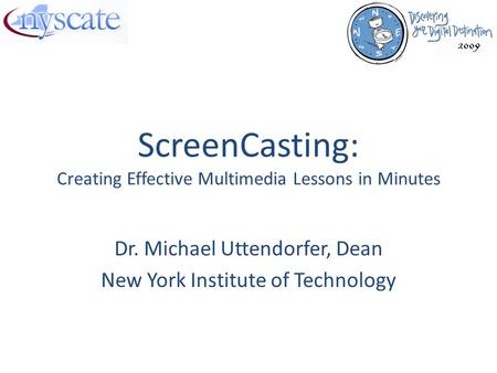 ScreenCasting: Creating Effective Multimedia Lessons in Minutes Dr. Michael Uttendorfer, Dean New York Institute of Technology.