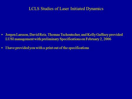 LCLS Studies of Laser Initiated Dynamics Jorgen Larsson, David Reis, Thomas Tschentscher, and Kelly Gaffney provided LUSI management with preliminary Specifications.