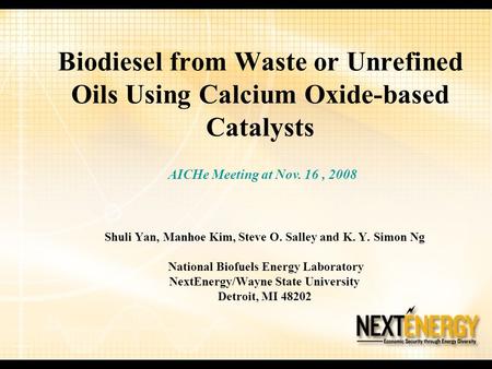 Biodiesel from Waste or Unrefined Oils Using Calcium Oxide-based Catalysts AICHe Meeting at Nov. 16 , 2008 Shuli Yan, Manhoe Kim, Steve O. Salley and K.