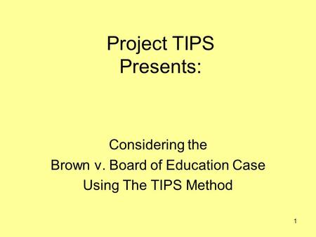 1 Project TIPS Presents: Considering the Brown v. Board of Education Case Using The TIPS Method.