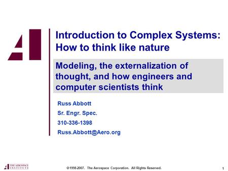 1 Introduction to Complex Systems: How to think like nature  1998-2007. The Aerospace Corporation. All Rights Reserved. Modeling, the externalization.