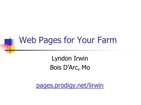 Web Pages for Your Farm Lyndon Irwin Bois D’Arc, Mo pages.prodigy.net/lirwin.
