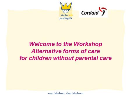 Welcome to the Workshop Alternative forms of care for children without parental care.