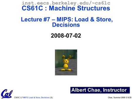 CS61C L7 MIPS: Load & Store, Decisions (1) Chae, Summer 2008 © UCB Albert Chae, Instructor inst.eecs.berkeley.edu/~cs61c CS61C : Machine Structures Lecture.