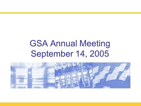 GSA Annual Meeting September 14, 2005. Year of Implementation!2005 Annual Meeting  Welcome and Organizational Overview (11:30 – 11:50)  Antitrust Reminder.
