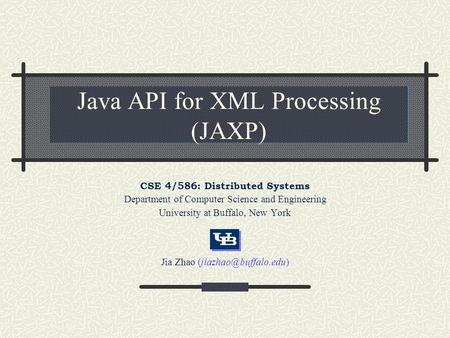 Java API for XML Processing (JAXP) CSE 4/586: Distributed Systems Department of Computer Science and Engineering University at Buffalo, New York Jia Zhao.