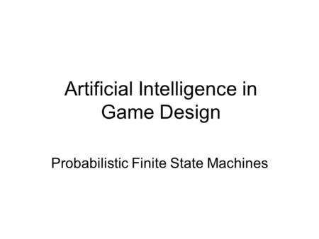 Artificial Intelligence in Game Design Probabilistic Finite State Machines.