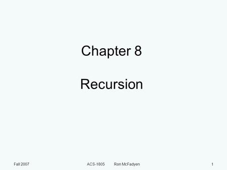 Fall 2007ACS-1805 Ron McFadyen1 Chapter 8 Recursion.